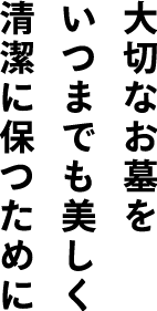 大切なお墓をいつまでも美しく清潔に保つために